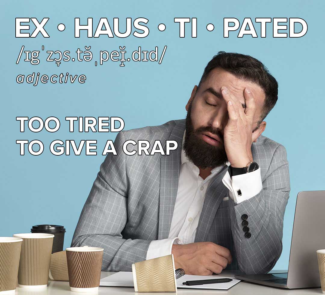 Ex • haus • ti • pated (too tired to give a crap)