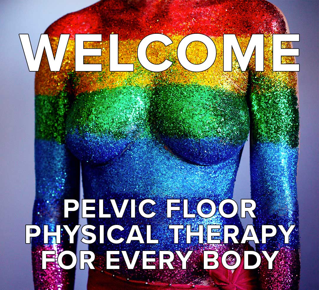 Welcome! Pelvic Floor Physical Therapy for Every Body