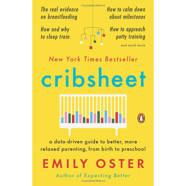 Cribsheet: A Data-Driven Guide to Better, More Relaxed Parenting, from Birth to Preschool